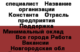 IT-специалист › Название организации ­ Константа › Отрасль предприятия ­ Поддержка › Минимальный оклад ­ 20 000 - Все города Работа » Вакансии   . Новгородская обл.,Великий Новгород г.